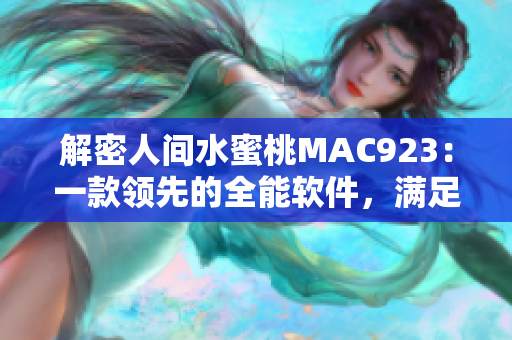 解密人間水蜜桃MAC923：一款領(lǐng)先的全能軟件，滿足你的多種需求