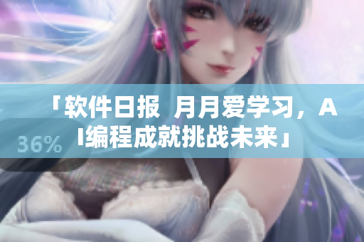 「軟件日?qǐng)?bào)  月月愛學(xué)習(xí)，AI編程成就挑戰(zhàn)未來」