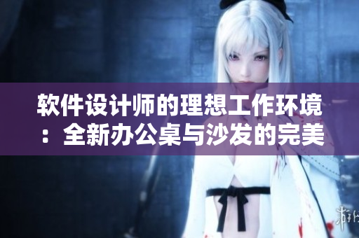軟件設計師的理想工作環(huán)境：全新辦公桌與沙發(fā)的完美組合