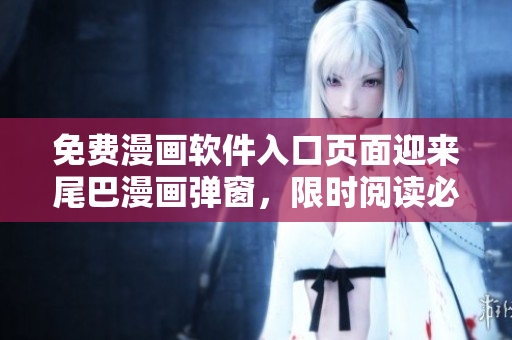 免費(fèi)漫畫軟件入口頁面迎來尾巴漫畫彈窗，限時(shí)閱讀必備神器!