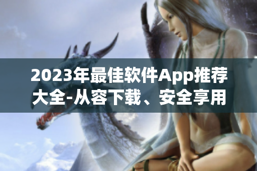 2023年最佳軟件App推薦大全-從容下載、安全享用！