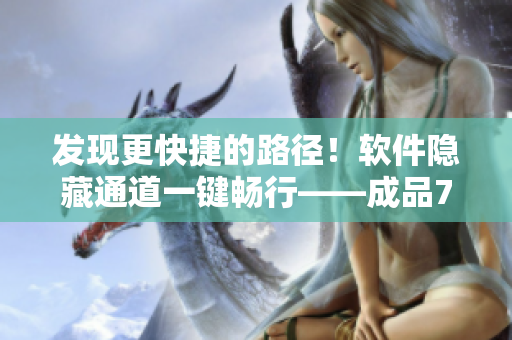 發(fā)現(xiàn)更快捷的路徑！軟件隱藏通道一鍵暢行——成品78W78