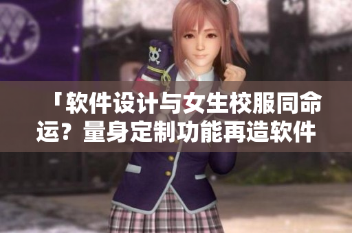 「軟件設(shè)計(jì)與女生校服同命運(yùn)？量身定制功能再造軟件解放碼農(nóng)！」