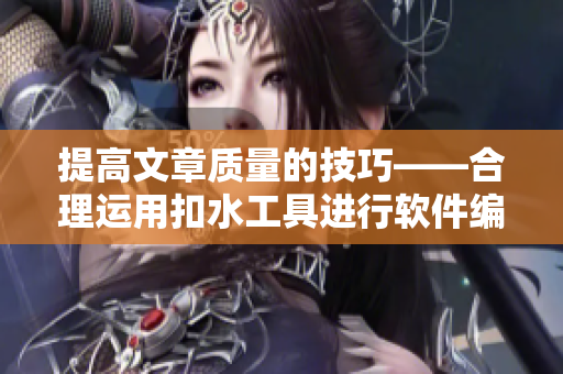 提高文章質(zhì)量的技巧——合理運用扣水工具進(jìn)行軟件編輯