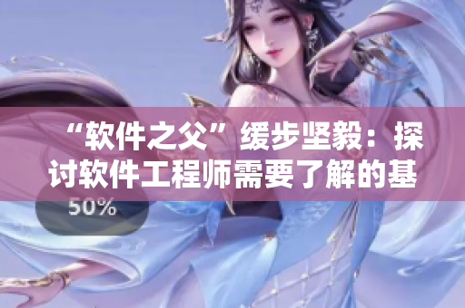 “軟件之父”緩步堅毅：探討軟件工程師需要了解的基礎(chǔ)知識
