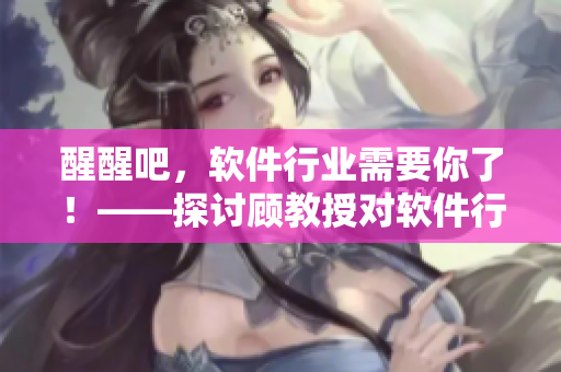醒醒吧，軟件行業(yè)需要你了！——探討顧教授對軟件行業(yè)的觀點1比1