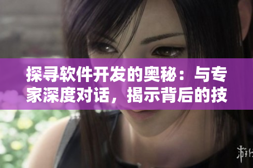 探尋軟件開發(fā)的奧秘：與專家深度對話，揭示背后的技術(shù)秘密