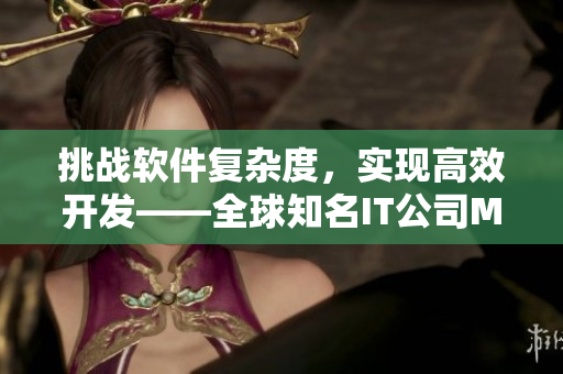 挑戰(zhàn)軟件復(fù)雜度，實現(xiàn)高效開發(fā)——全球知名IT公司MV工程實戰(zhàn)分享