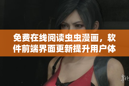 免費(fèi)在線(xiàn)閱讀蟲(chóng)蟲(chóng)漫畫(huà)，軟件前端界面更新提升用戶(hù)體驗(yàn)