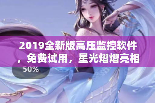 2019全新版高壓監(jiān)控軟件，免費試用，星光熠熠亮相！