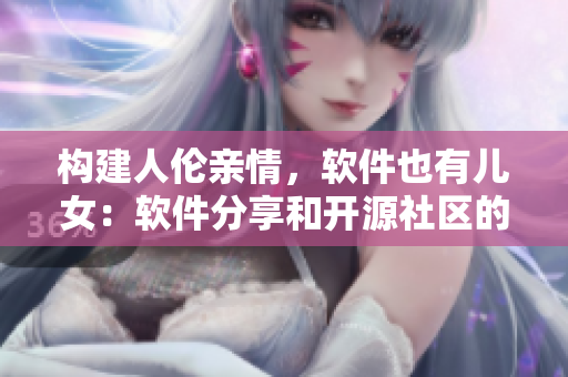 構(gòu)建人倫親情，軟件也有兒女：軟件分享和開(kāi)源社區(qū)的重要性