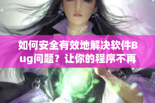 如何安全有效地解決軟件Bug問(wèn)題？讓你的程序不再“癢癢”！