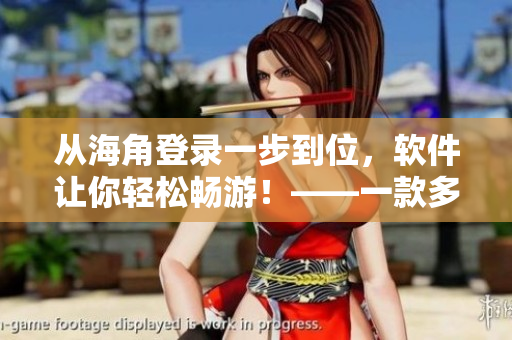 從海角登錄一步到位，軟件讓你輕松暢游！——一款多功能軟件的介紹