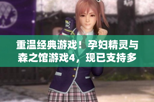 重溫經(jīng)典游戲！孕婦精靈與森之館游戲4，現(xiàn)已支持多平臺(tái)操作系統(tǒng)