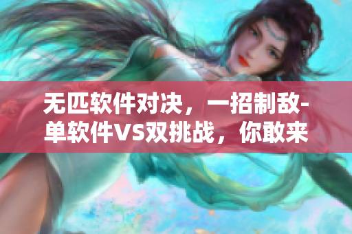 無(wú)匹軟件對(duì)決，一招制敵-單軟件VS雙挑戰(zhàn)，你敢來(lái)戰(zhàn)嗎？