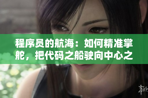 程序員的航海：如何精準掌舵，把代碼之船駛向中心之河