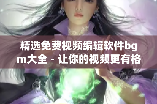 精選免費視頻編輯軟件bgm大全 - 讓你的視頻更有格調