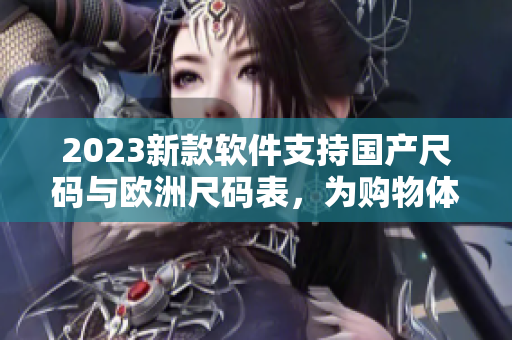 2023新款軟件支持國產尺碼與歐洲尺碼表，為購物體驗加碼