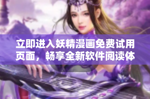 立即進(jìn)入妖精漫畫免費(fèi)試用頁面，暢享全新軟件閱讀體驗(yàn)