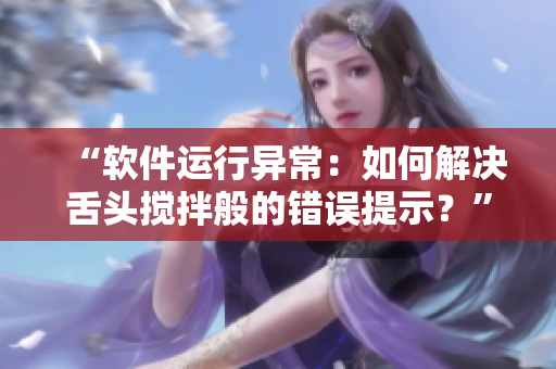 “軟件運(yùn)行異常：如何解決舌頭攪拌般的錯(cuò)誤提示？”