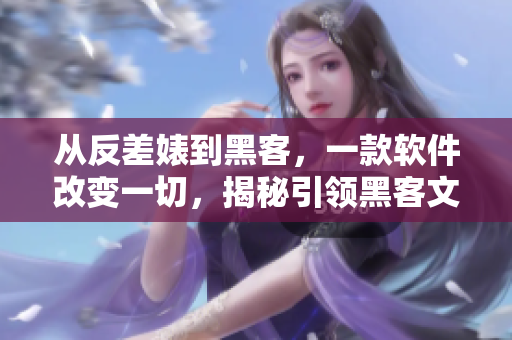 從反差婊到黑客，一款軟件改變一切，揭秘引領黑客文化的背后故事！