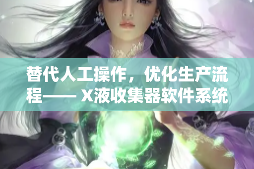 替代人工操作，優(yōu)化生產(chǎn)流程—— X液收集器軟件系統(tǒng)搭載自動化集成技術(shù)