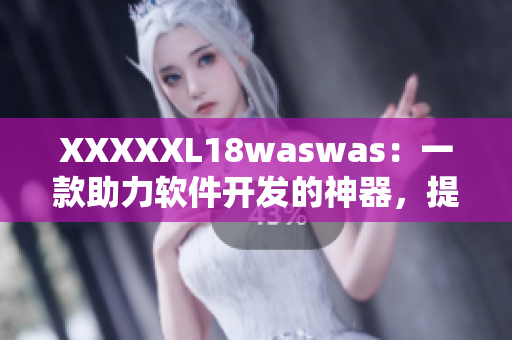 XXXXXL18waswas：一款助力軟件開發(fā)的神器，提高生產(chǎn)力！
