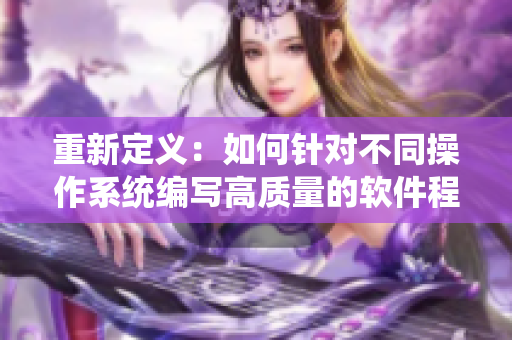 重新定義：如何針對(duì)不同操作系統(tǒng)編寫高質(zhì)量的軟件程序？