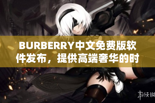 BURBERRY中文免費(fèi)版軟件發(fā)布，提供高端奢華的時(shí)尚體驗(yàn)
