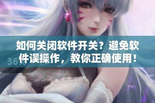 如何關(guān)閉軟件開關(guān)？避免軟件誤操作，教你正確使用！