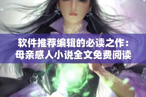 軟件推薦編輯的必讀之作：母親感人小說全文免費(fèi)閱讀！