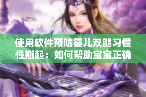 使用軟件預防嬰兒雙腿習慣性翹起：如何幫助寶寶正確躺臥姿勢