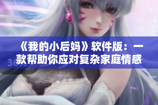 《我的小后媽》軟件版：一款幫助你應對復雜家庭情感的APP