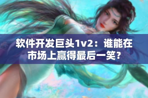軟件開發(fā)巨頭1v2：誰能在市場上贏得最后一笑？