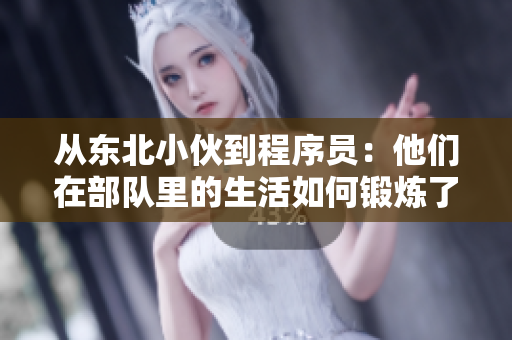 從東北小伙到程序員：他們在部隊里的生活如何鍛煉了軟件開發(fā)技能