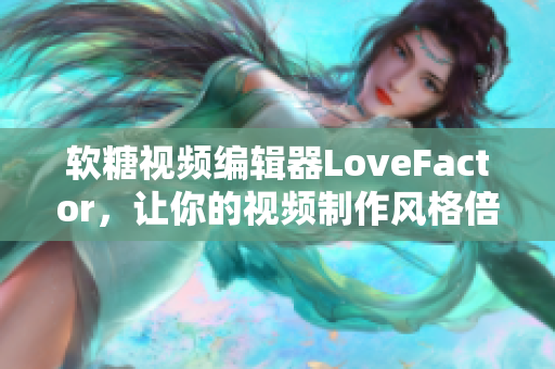 軟糖視頻編輯器LoveFactor，讓你的視頻制作風(fēng)格倍增