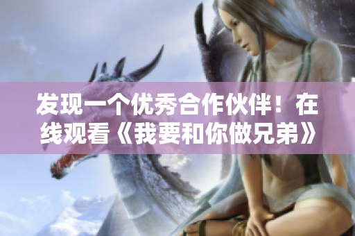 發(fā)現(xiàn)一個(gè)優(yōu)秀合作伙伴！在線觀看《我要和你做兄弟》高清軟件推薦