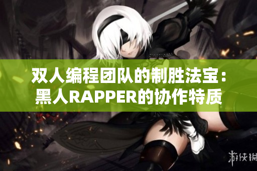 雙人編程團(tuán)隊(duì)的制勝法寶：黑人RAPPER的協(xié)作特質(zhì)