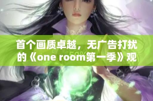 首個(gè)畫(huà)質(zhì)卓越，無(wú)廣告打擾的《one room第一季》觀看軟件