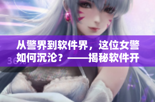 從警界到軟件界，這位女警如何沉淪？——揭秘軟件開發(fā)者的獨(dú)特魅力