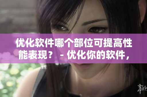 優(yōu)化軟件哪個(gè)部位可提高性能表現(xiàn)？ - 優(yōu)化你的軟件，讓它的性能提升！