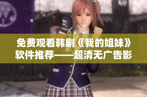 免費(fèi)觀看韓劇《我的姐妹》軟件推薦——超清無廣告影音體驗(yàn)