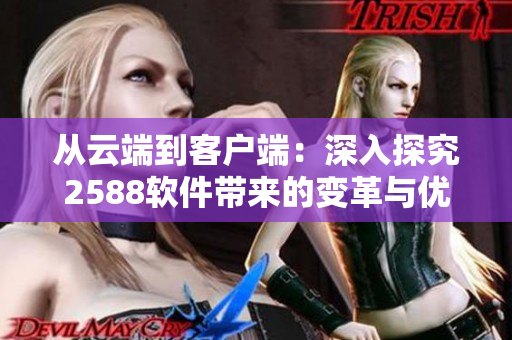 從云端到客戶端：深入探究2588軟件帶來的變革與優(yōu)勢