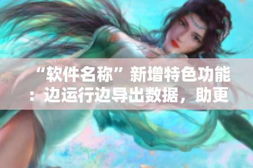 “軟件名稱”新增特色功能：邊運(yùn)行邊導(dǎo)出數(shù)據(jù)，助更高效工作！