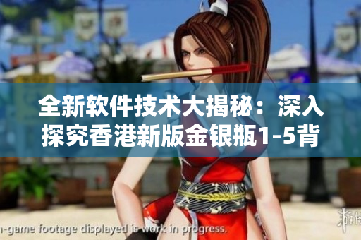 全新軟件技術(shù)大揭秘：深入探究香港新版金銀瓶1-5背后的開發(fā)過程
