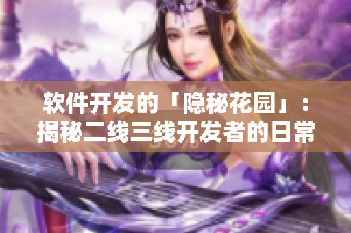 軟件開發(fā)的「隱秘花園」：揭秘二線三線開發(fā)者的日常實(shí)踐