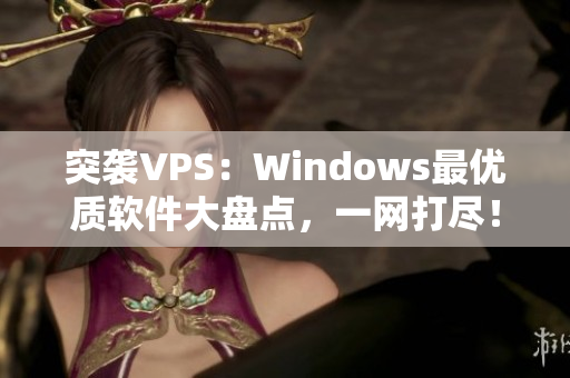 突襲VPS：Windows最優(yōu)質(zhì)軟件大盤點(diǎn)，一網(wǎng)打盡！