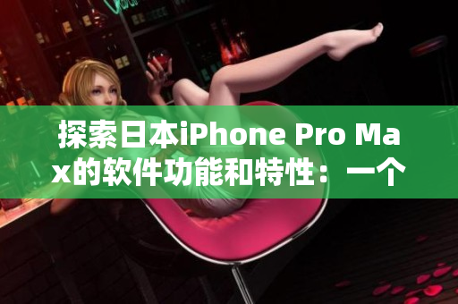 探索日本iPhone Pro Max的軟件功能和特性：一個全面的軟件指南。