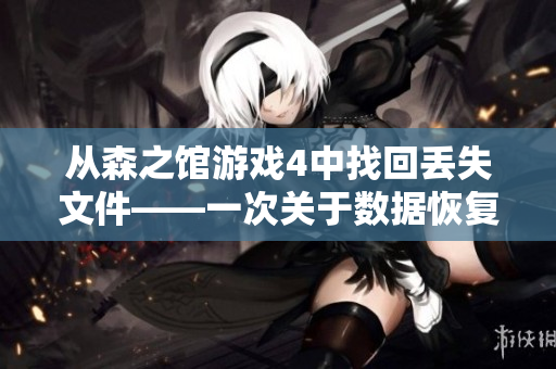 從森之館游戲4中找回丟失文件——一次關(guān)于數(shù)據(jù)恢復的探險