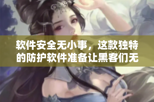 軟件安全無小事，這款獨特的防護軟件準備讓黑客們無從下手！
